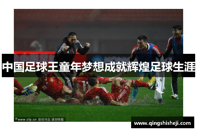 中国足球王童年梦想成就辉煌足球生涯